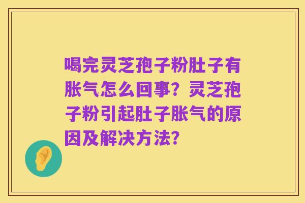喝完灵芝孢子粉肚子有胀气怎么回事?灵芝孢子粉引起肚子胀气的原因及解决方法?