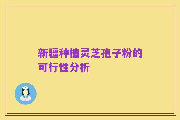 新疆种植灵芝孢子粉的可行性分析