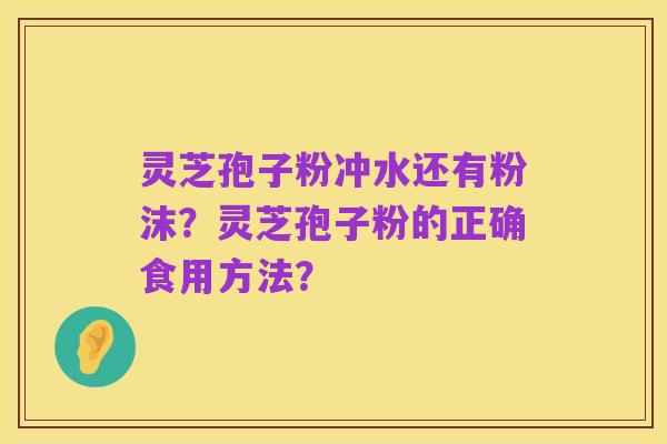 灵芝孢子粉冲水还有粉沫?灵芝孢子粉的正确食用方法?