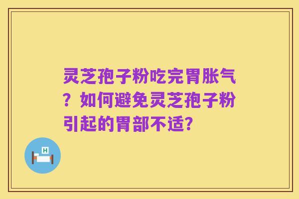 灵芝孢子粉吃完胃胀气？如何避免灵芝孢子粉引起的胃部不适？
