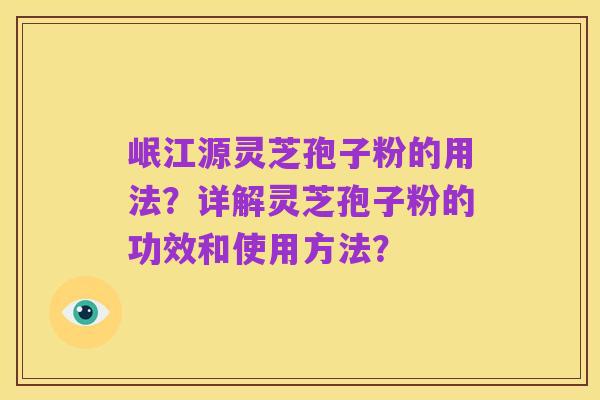 岷江源灵芝孢子粉的用法?详解灵芝孢子粉的功效和使用方法?