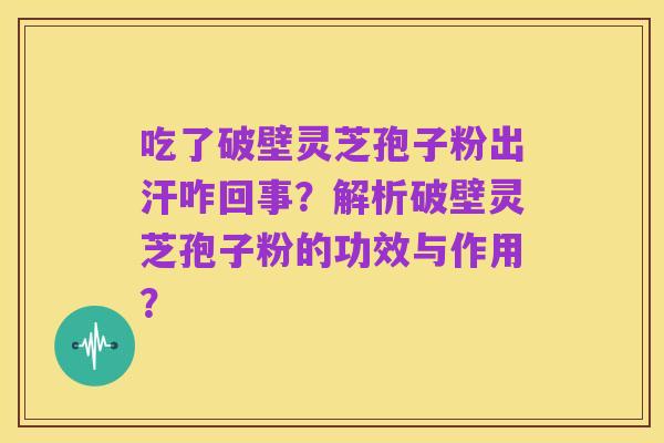 吃了破壁灵芝孢子粉出汗咋回事?解析破壁灵芝孢子粉的功效与作用?
