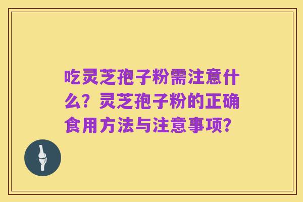吃灵芝孢子粉需注意什么?灵芝孢子粉的正确食用方法与注意事项?