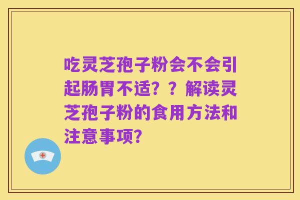 吃灵芝孢子粉会不会引起肠胃不适??解读灵芝孢子粉的食用方法和注意事项?