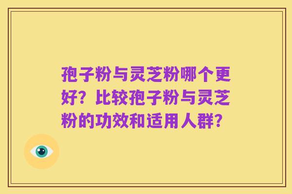 孢子粉与灵芝粉哪个更好?比较孢子粉与灵芝粉的功效和适用人群?