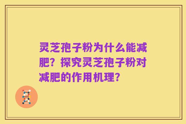 灵芝孢子粉为什么能减肥？探究灵芝孢子粉对减肥的作用机理？