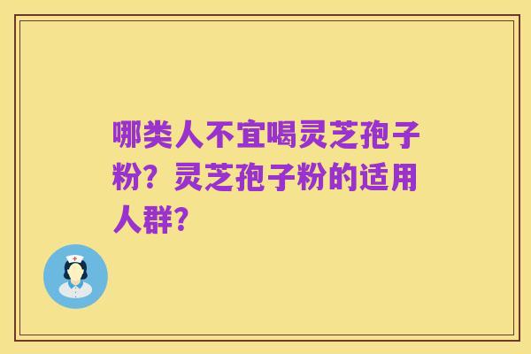 哪类人不宜喝灵芝孢子粉？灵芝孢子粉的适用人群？