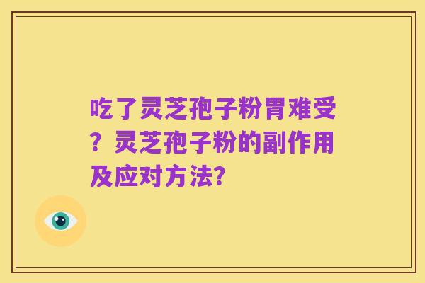 吃了灵芝孢子粉胃难受?灵芝孢子粉的副作用及应对方法?