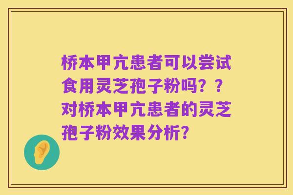 桥本甲亢患者可以尝试食用灵芝孢子粉吗??对桥本甲亢患者的灵芝孢子粉效果分析?