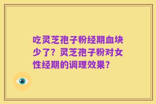 吃灵芝孢子粉经期血块少了?灵芝孢子粉对女性经期的调理效果?