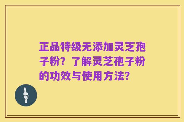 正品特级无添加灵芝孢子粉?了解灵芝孢子粉的功效与使用方法?