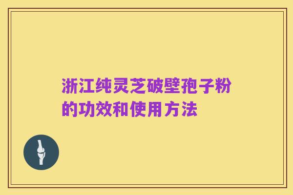 浙江纯灵芝破壁孢子粉的功效和使用方法