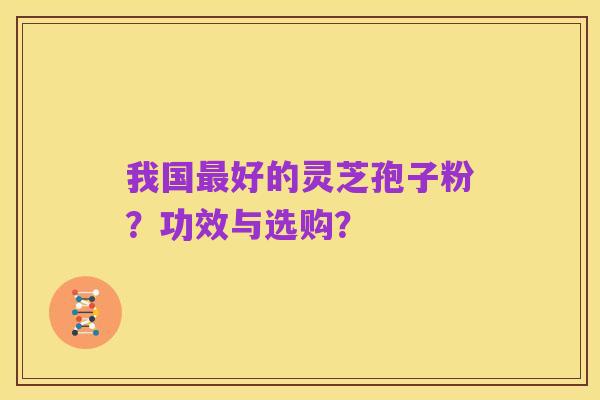 我国最好的灵芝孢子粉?功效与选购?