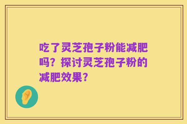 吃了灵芝孢子粉能减肥吗?探讨灵芝孢子粉的减肥效果?