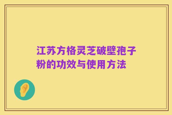 江苏方格灵芝破壁孢子粉的功效与使用方法