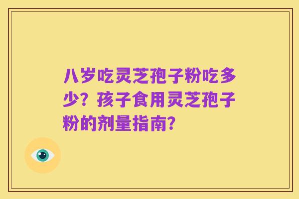 八岁吃灵芝孢子粉吃多少?孩子食用灵芝孢子粉的剂量指南?