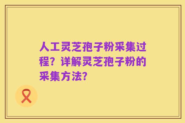 人工灵芝孢子粉采集过程?详解灵芝孢子粉的采集方法?
