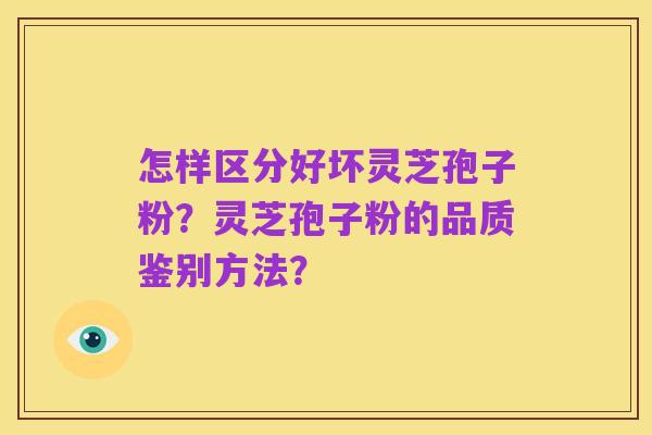 怎样区分好坏灵芝孢子粉？灵芝孢子粉的品质鉴别方法？