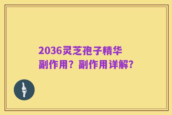 2036灵芝孢子精华副作用？副作用详解？