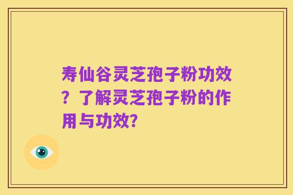 寿仙谷灵芝孢子粉功效?了解灵芝孢子粉的作用与功效?