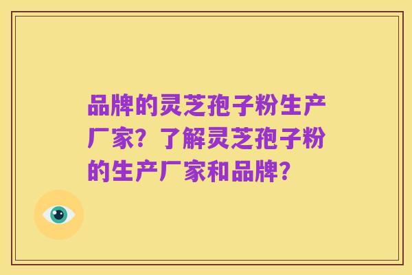 品牌的灵芝孢子粉生产厂家？了解灵芝孢子粉的生产厂家和品牌？