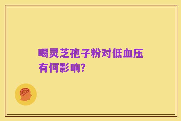 喝灵芝孢子粉对低血压有何影响?