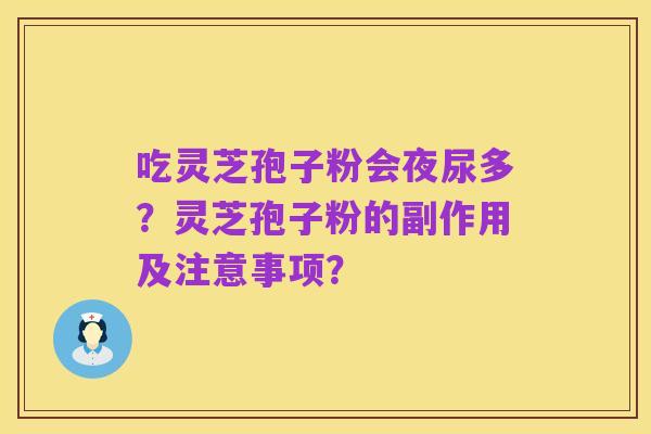 吃灵芝孢子粉会夜尿多？灵芝孢子粉的副作用及注意事项？