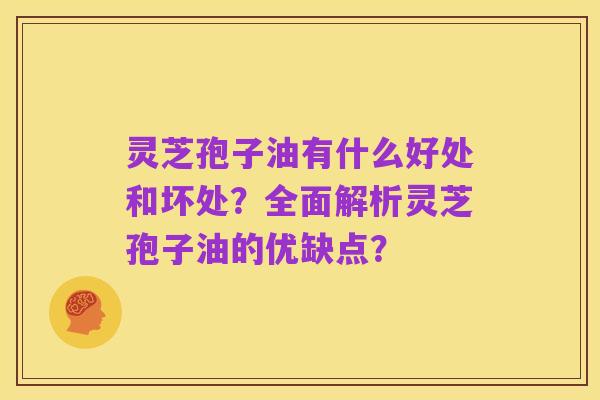 灵芝孢子油有什么好处和坏处?全面解析灵芝孢子油的优缺点?