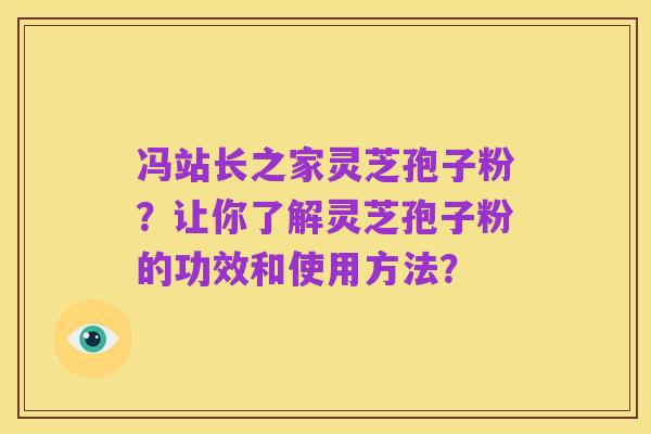 冯站长之家灵芝孢子粉?让你了解灵芝孢子粉的功效和使用方法?