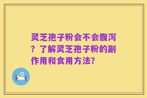 灵芝孢子粉会不会腹泻？了解灵芝孢子粉的副作用和食用方法？