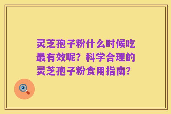 灵芝孢子粉什么时候吃最有效呢？科学合理的灵芝孢子粉食用指南？