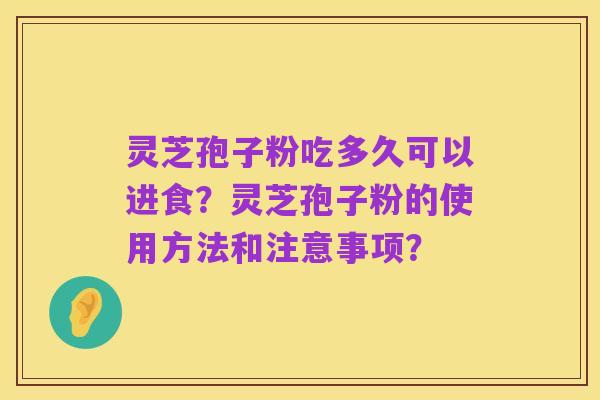 灵芝孢子粉吃多久可以进食？灵芝孢子粉的使用方法和注意事项？