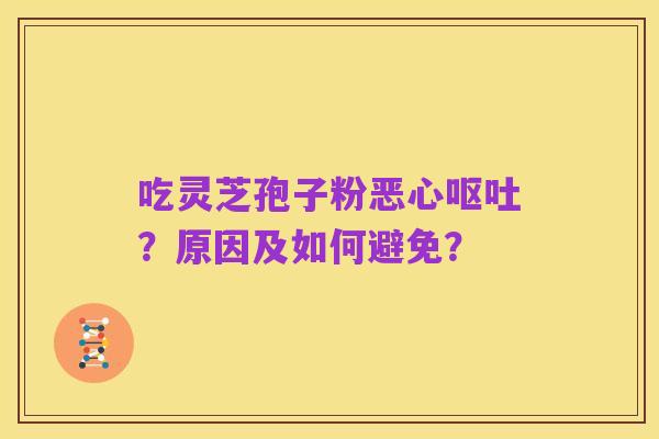 吃灵芝孢子粉恶心呕吐?原因及如何避免?