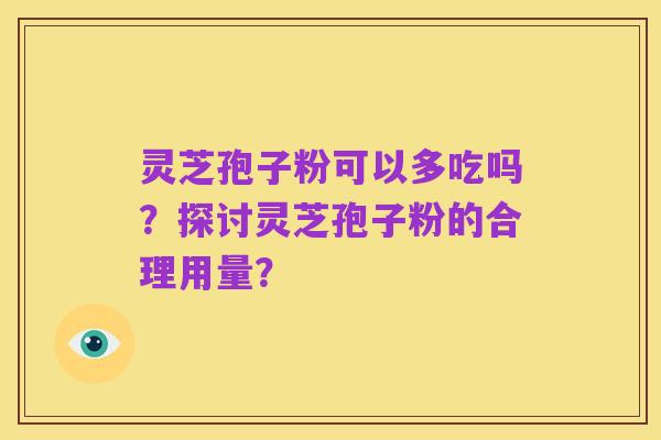 灵芝孢子粉可以多吃吗？探讨灵芝孢子粉的合理用量？