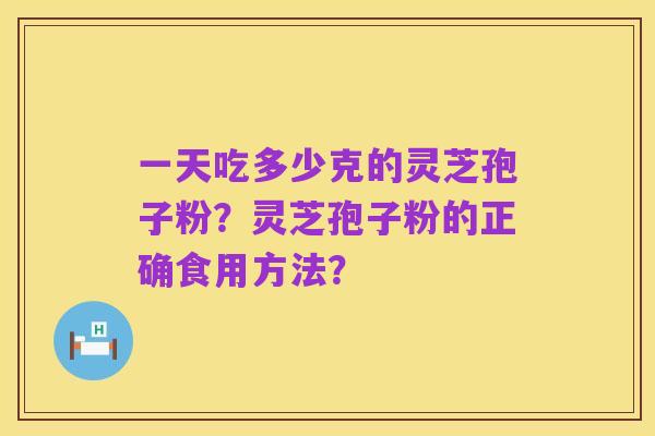 一天吃多少克的灵芝孢子粉?灵芝孢子粉的正确食用方法?