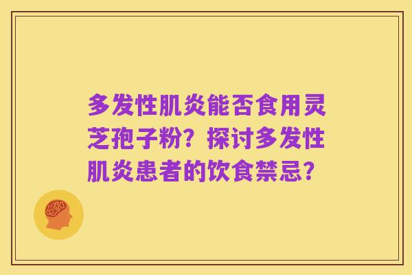 多发性肌炎能否食用灵芝孢子粉？探讨多发性肌炎患者的饮食禁忌？