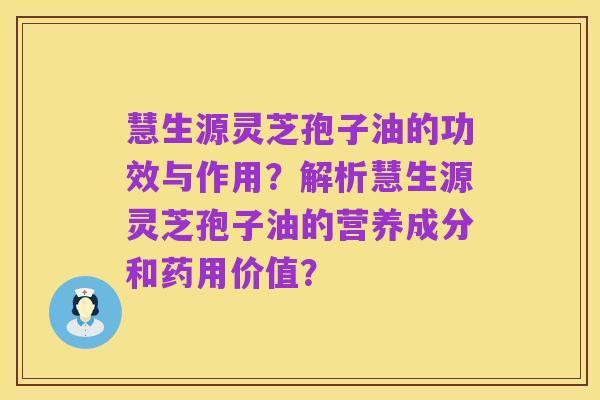 慧生源灵芝孢子油的功效与作用？解析慧生源灵芝孢子油的营养成分和药用价值？