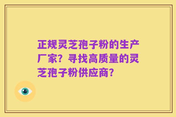 正规灵芝孢子粉的生产厂家?寻找高质量的灵芝孢子粉供应商?