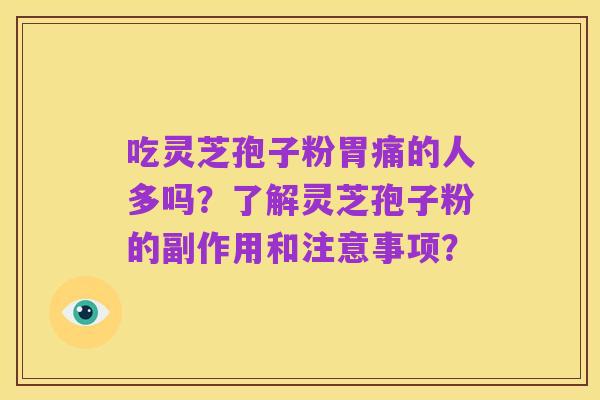 吃灵芝孢子粉胃痛的人多吗?了解灵芝孢子粉的副作用和注意事项?