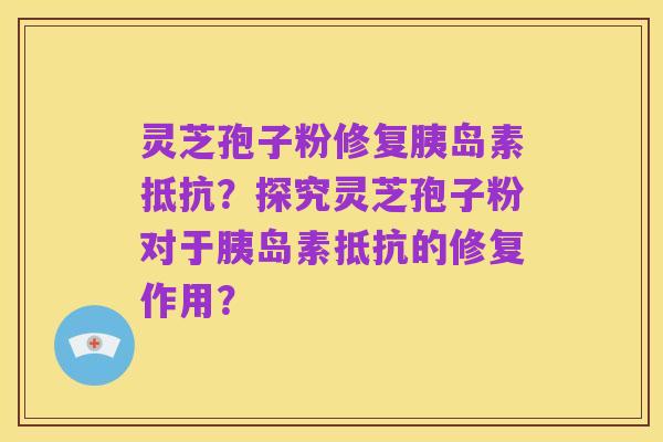 灵芝孢子粉修复胰岛素抵抗?探究灵芝孢子粉对于胰岛素抵抗的修复作用?