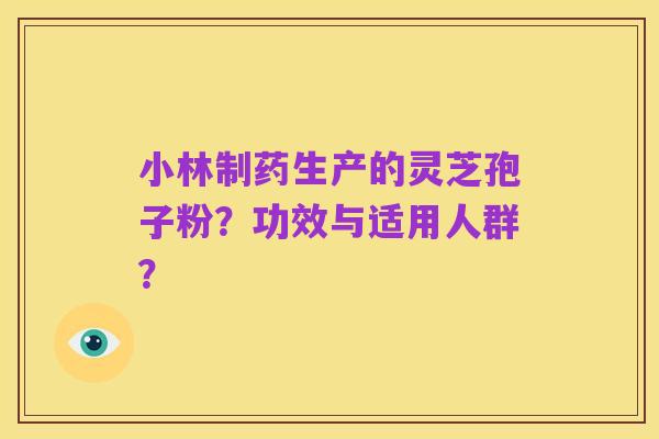 小林制药生产的灵芝孢子粉？功效与适用人群？