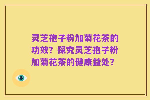 灵芝孢子粉加菊花茶的功效?探究灵芝孢子粉加菊花茶的健康益处?