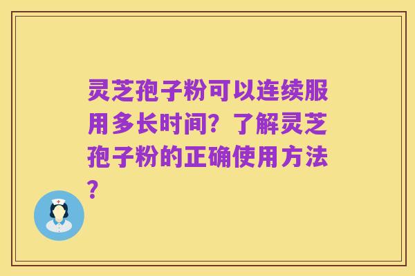 灵芝孢子粉可以连续服用多长时间？了解灵芝孢子粉的正确使用方法？