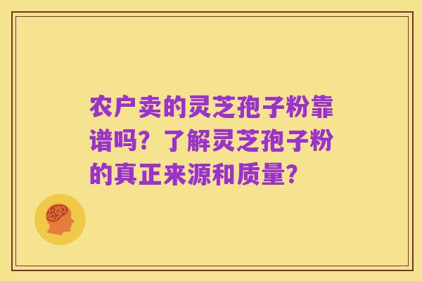 农户卖的灵芝孢子粉靠谱吗？了解灵芝孢子粉的真正来源和质量？
