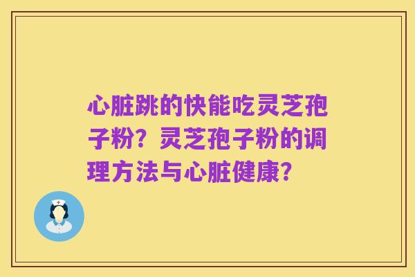 心脏跳的快能吃灵芝孢子粉？灵芝孢子粉的调理方法与心脏健康？