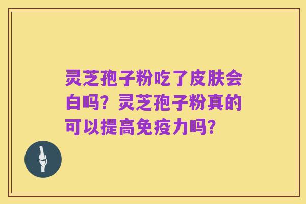 灵芝孢子粉吃了皮肤会白吗?灵芝孢子粉真的可以提高免疫力吗?