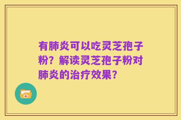 有肺炎可以吃灵芝孢子粉?解读灵芝孢子粉对肺炎的治疗效果?