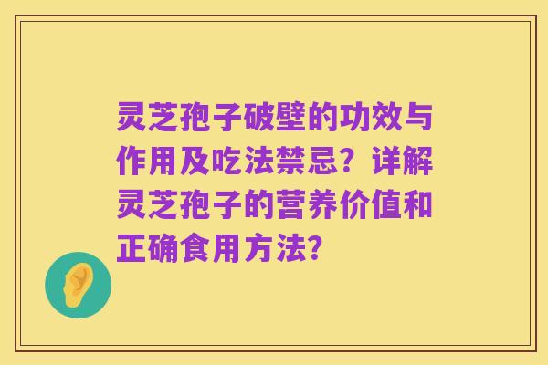 灵芝孢子破壁的功效与作用及吃法禁忌？详解灵芝孢子的营养价值和正确食用方法？