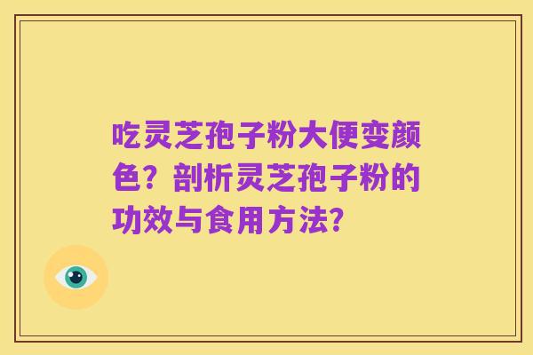 吃灵芝孢子粉大便变颜色？剖析灵芝孢子粉的功效与食用方法？