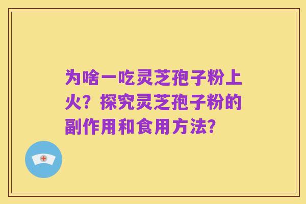 为啥一吃灵芝孢子粉上火？探究灵芝孢子粉的副作用和食用方法？